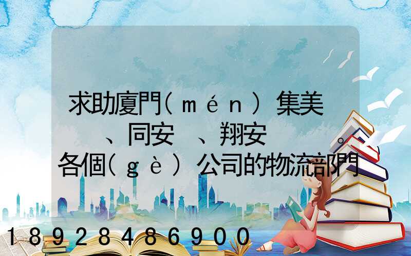 求助廈門(mén)集美、同安、翔安。各個(gè)公司的物流部門(mén)電話(huà)